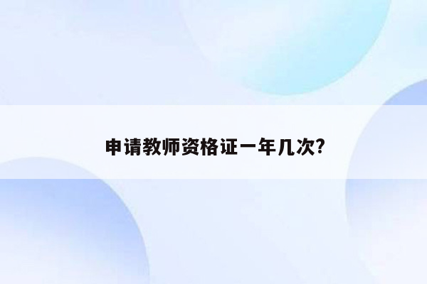 申请教师资格证一年几次?