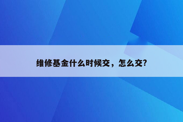 维修基金什么时候交，怎么交?