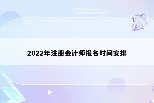 2022年注册会计师报名时间安排