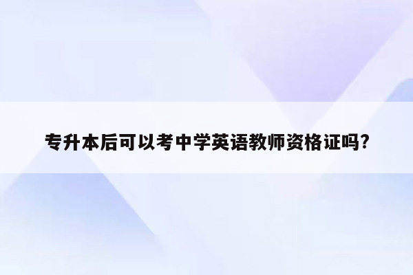 专升本后可以考中学英语教师资格证吗?