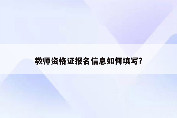 教师资格证报名信息如何填写?