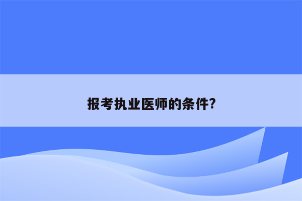 报考执业医师的条件?