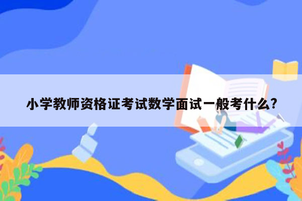 小学教师资格证考试数学面试一般考什么?