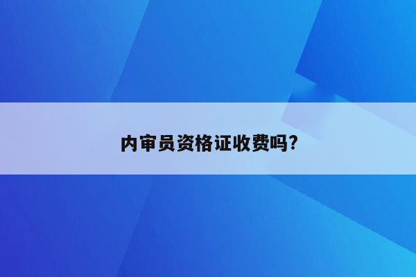 内审员资格证收费吗?