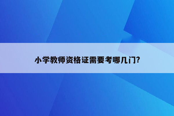 小学教师资格证需要考哪几门?