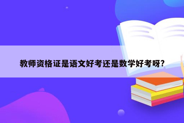 教师资格证是语文好考还是数学好考呀?