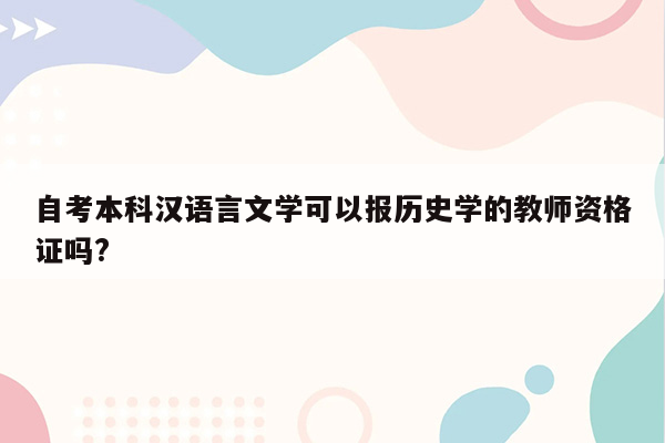 自考本科汉语言文学可以报历史学的教师资格证吗?