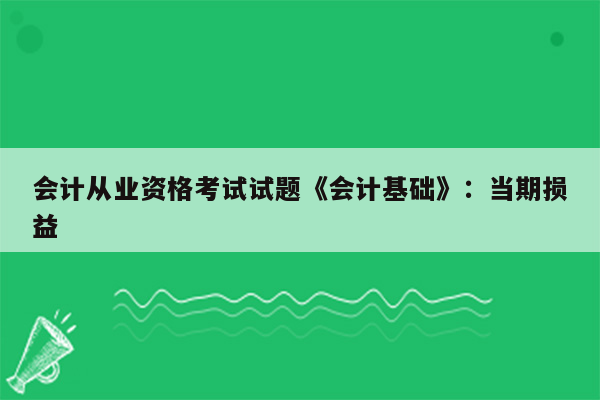 会计从业资格考试试题《会计基础》：当期损益