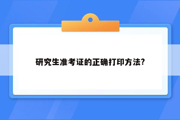 研究生准考证的正确打印方法?