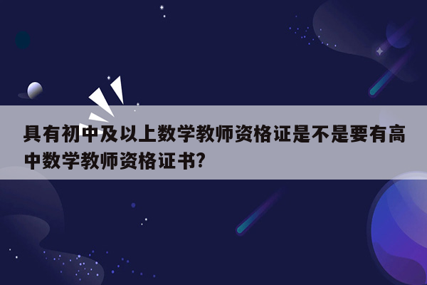 具有初中及以上数学教师资格证是不是要有高中数学教师资格证书?