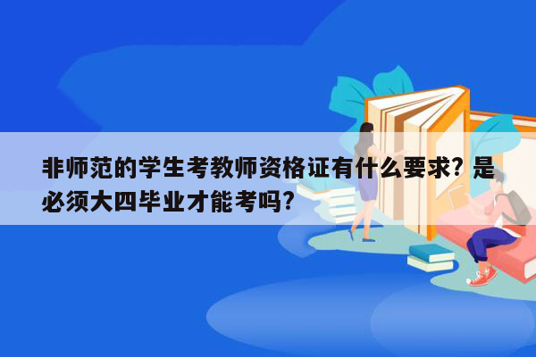 非师范的学生考教师资格证有什么要求? 是必须大四毕业才能考吗?