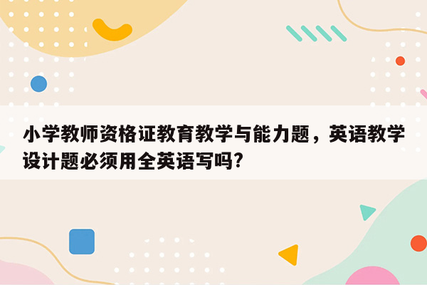 小学教师资格证教育教学与能力题，英语教学设计题必须用全英语写吗?