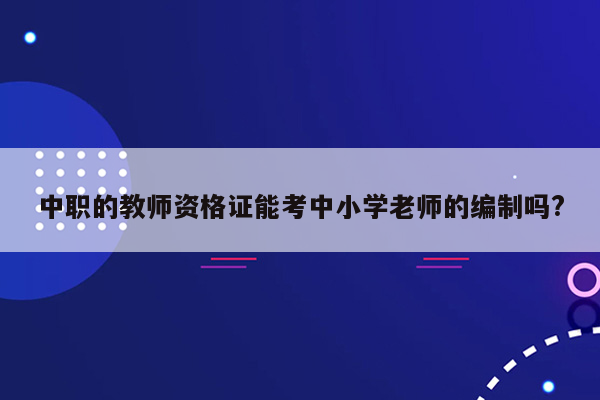 中职的教师资格证能考中小学老师的编制吗?