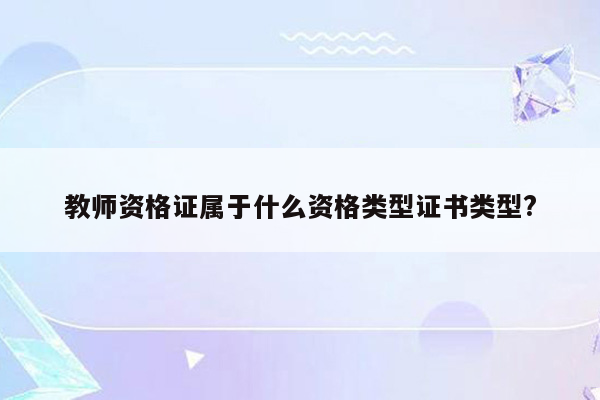 教师资格证属于什么资格类型证书类型?