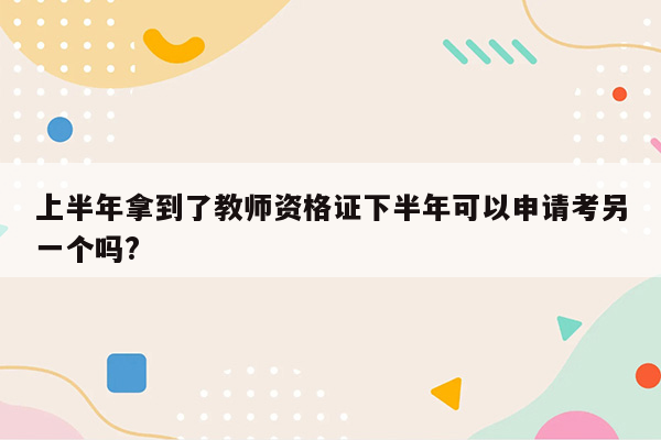 上半年拿到了教师资格证下半年可以申请考另一个吗?