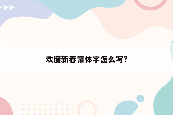 欢度新春繁体字怎么写?