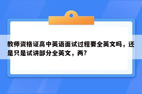 教师资格证高中英语面试过程要全英文吗，还是只是试讲部分全英文，两?