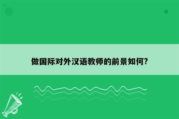 做国际对外汉语教师的前景如何?