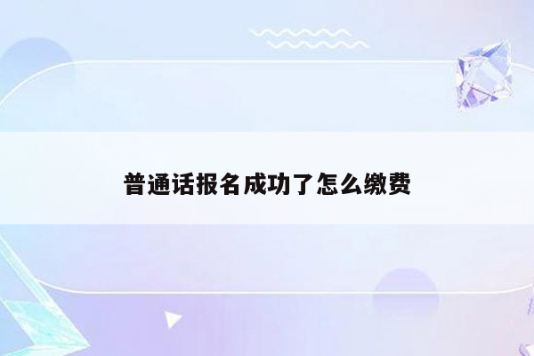 普通话报名成功了怎么缴费