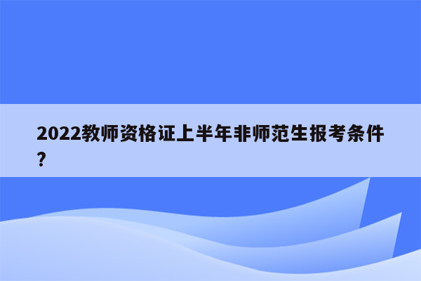 2022教师资格证上半年非师范生报考条件?