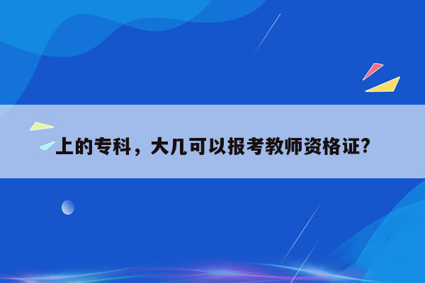 上的专科，大几可以报考教师资格证?