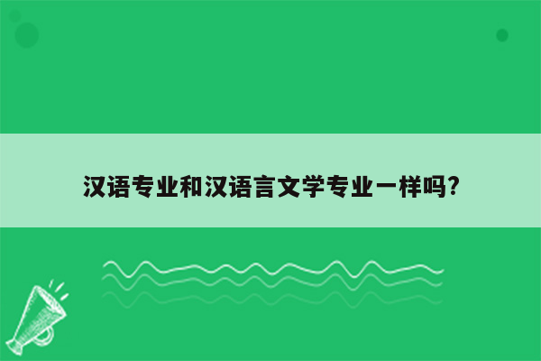 汉语专业和汉语言文学专业一样吗?