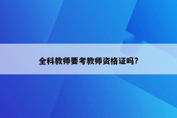 全科教师要考教师资格证吗?