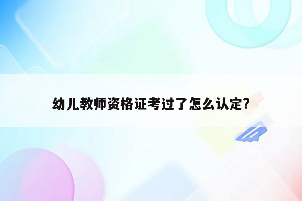 幼儿教师资格证考过了怎么认定?