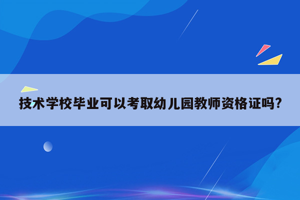 技术学校毕业可以考取幼儿园教师资格证吗?