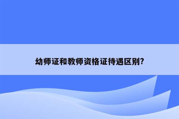 幼师证和教师资格证待遇区别?