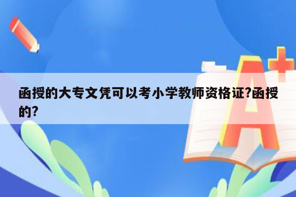 函授的大专文凭可以考小学教师资格证?函授的?