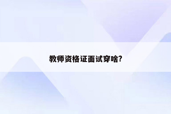 教师资格证面试穿啥?