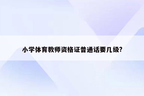 小学体育教师资格证普通话要几级?