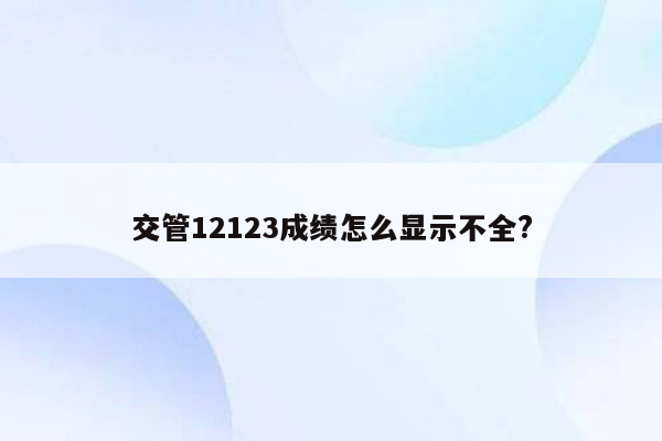 交管12123成绩怎么显示不全?