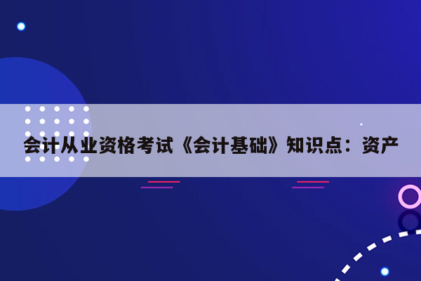 会计从业资格考试《会计基础》知识点：资产