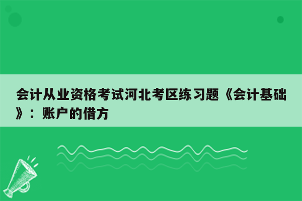 会计从业资格考试河北考区练习题《会计基础》：账户的借方