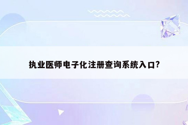 执业医师电子化注册查询系统入口?