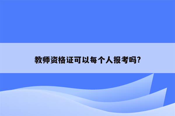 教师资格证可以每个人报考吗?