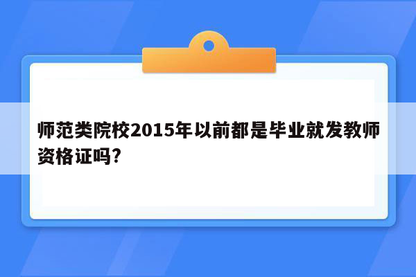 师范类院校2015年以前都是毕业就发教师资格证吗?