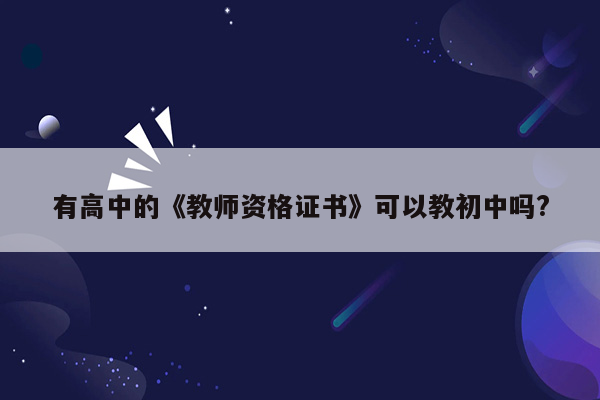 有高中的《教师资格证书》可以教初中吗?