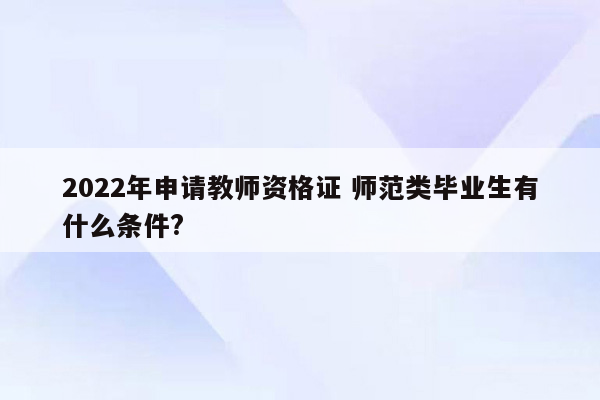 2022年申请教师资格证 师范类毕业生有什么条件?