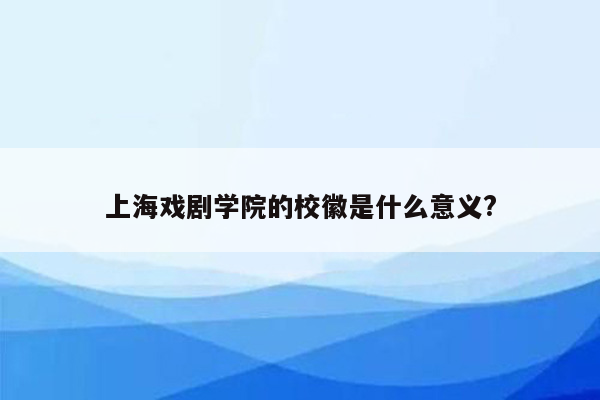 上海戏剧学院的校徽是什么意义?