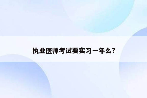 执业医师考试要实习一年么?