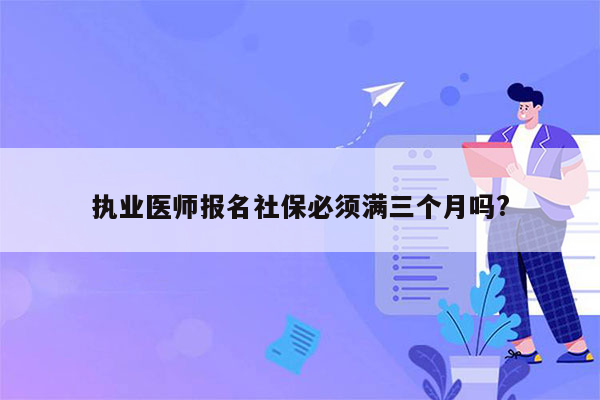 执业医师报名社保必须满三个月吗?