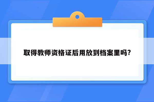 取得教师资格证后用放到档案里吗?