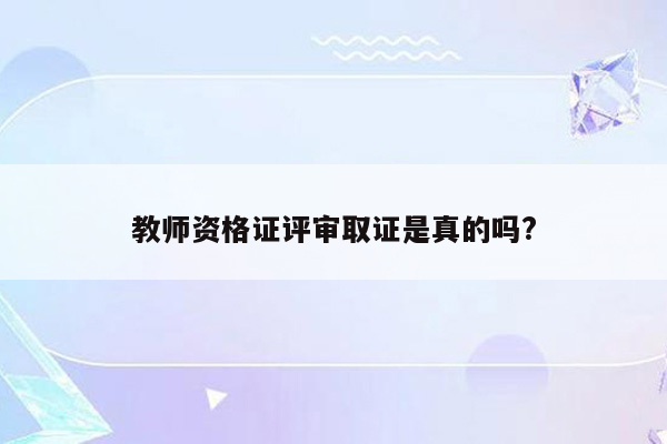 教师资格证评审取证是真的吗?