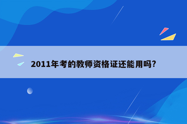 2011年考的教师资格证还能用吗?