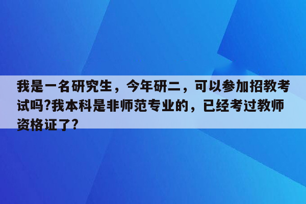 我是一名研究生，今年研二，可以参加招教考试吗?我本科是非师范专业的，已经考过教师资格证了?