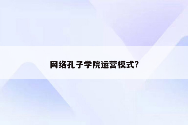 网络孔子学院运营模式?