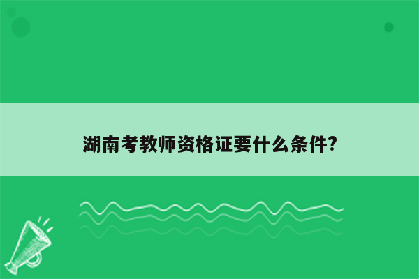 湖南考教师资格证要什么条件?